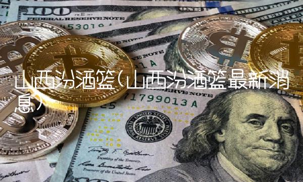 山西汾酒篮(山西汾酒篮**消息)