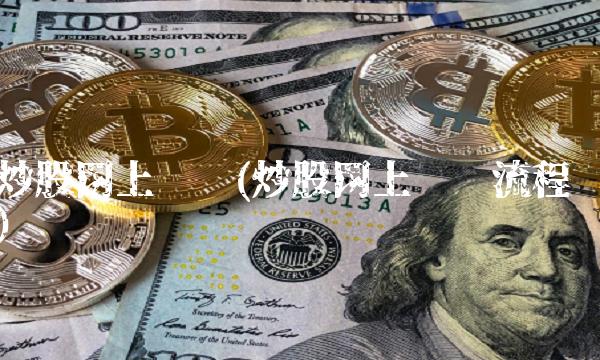 炒股网上开户(炒股网上开户流程) 炒股网上开户(炒股网上开户流程)