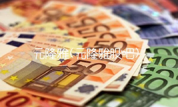 元隆雅(元隆雅股吧)