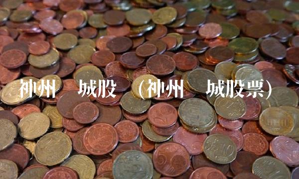 神州长城股吧(神州长城股票)