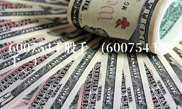 600754千股千评(600754千股千评)