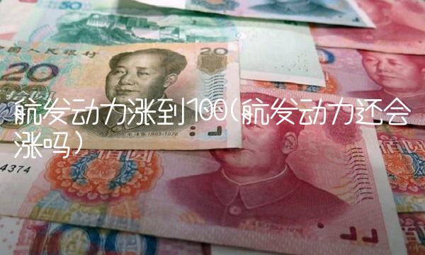 航发动力涨到100(航发动力还会涨吗)