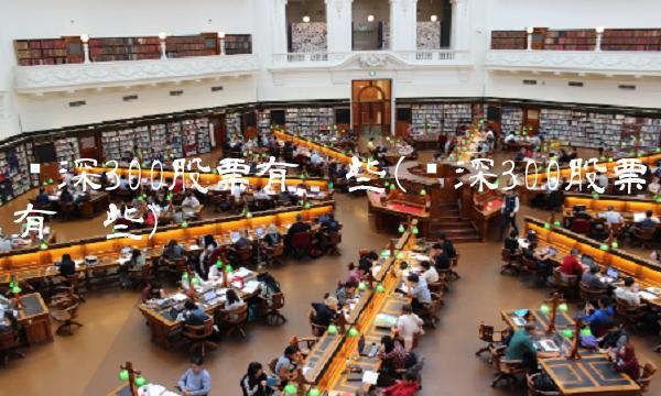 沪深300股票有哪些(沪深300股票有哪些)