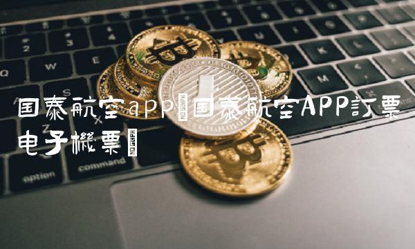 国泰航空app(国泰航空APP订票电子机票) 国泰航空app(国泰航空APP订票电子机票)