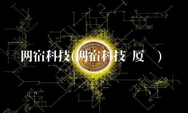 网宿科技(网宿科技 厦门)