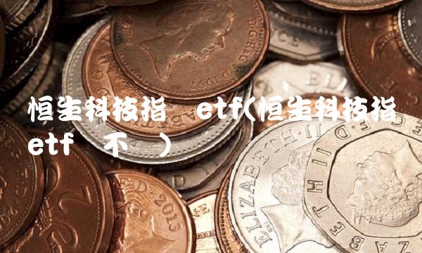 恒生科技指数etf(恒生科技指数etf买不买)