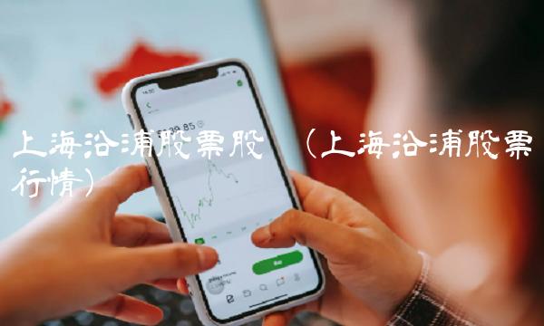上海沿浦股票股吧(上海沿浦股票行情)