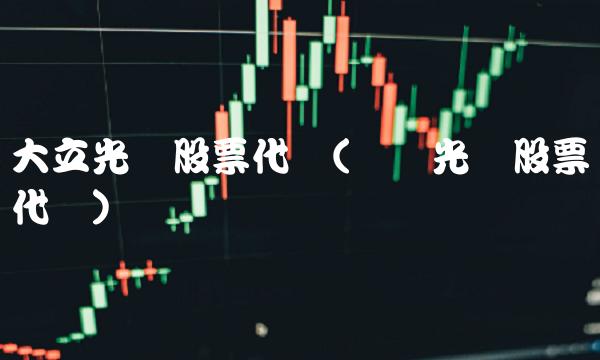大立光电股票代码(纤纳光电股票代码)