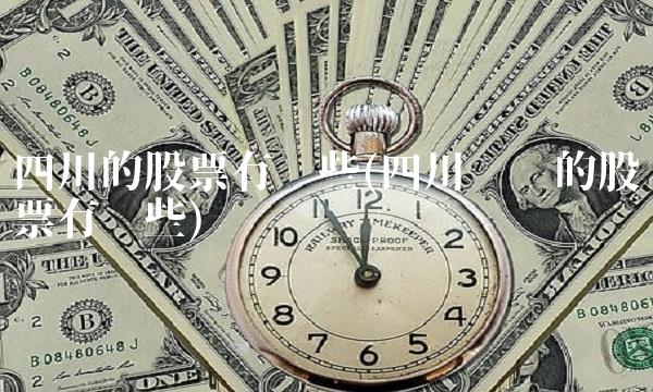 四川的股票有哪些(四川绵阳的股票有哪些)