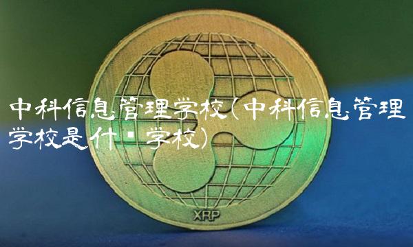 中科信息管理学校(中科信息管理学校是什么学校)