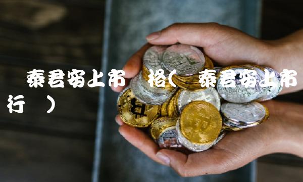 国泰君安上市价格(国泰君安上市发行价)