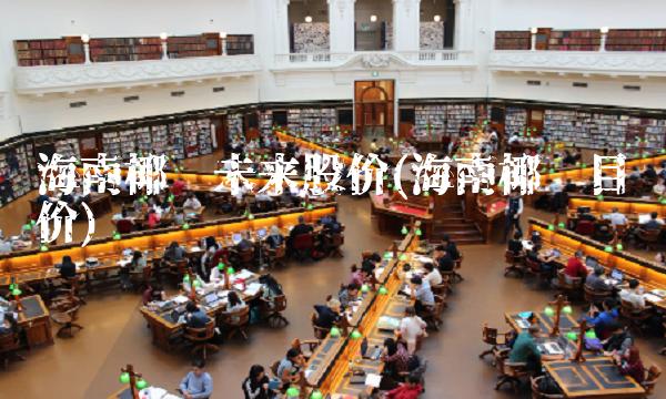 海南椰岛未来股价(海南椰岛目标价)