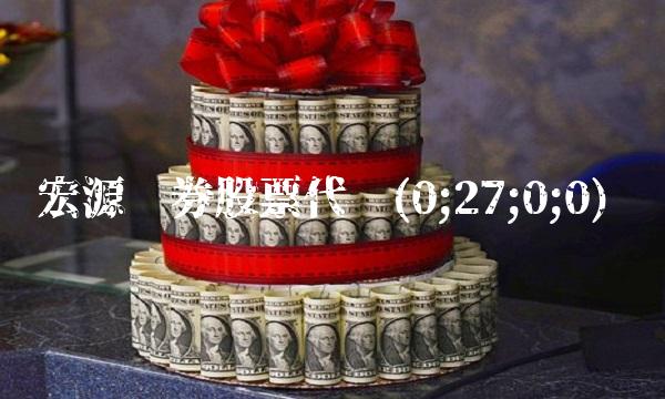 宏源证券股票代码(0;27;0;0) 宏源证券股票代码(0;27;0;0)