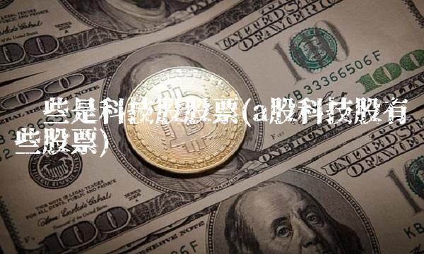 哪些是科技股股票(a股科技股有哪些股票)