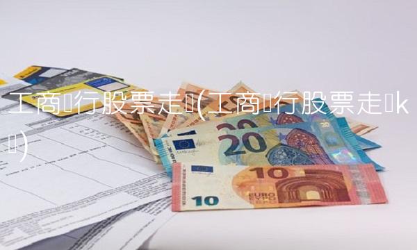 工商银行股票走势(工商银行股票走势k线)