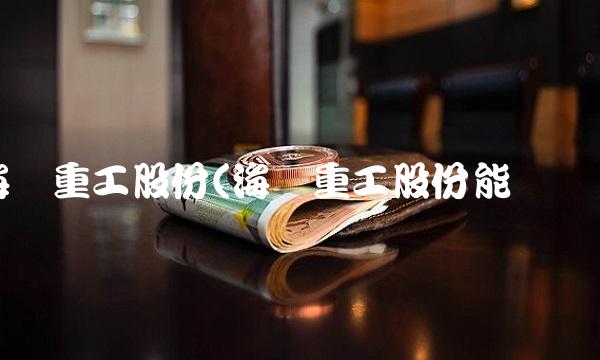 海陆重工股份(海陆重工股份能买吗)
