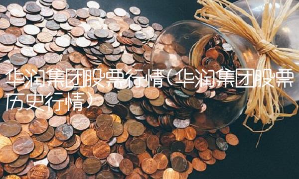 华润集团股票行情(华润集团股票历史行情)