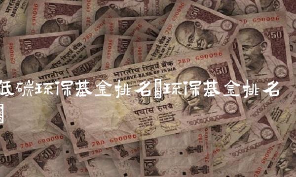 低碳环保基金排名(环保基金排名)
