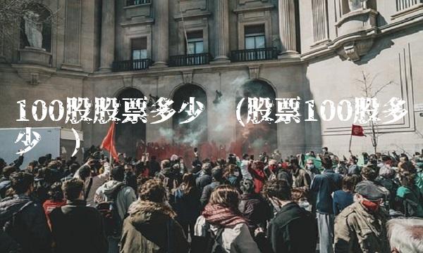 100股股票多少钱(股票100股多少钱)