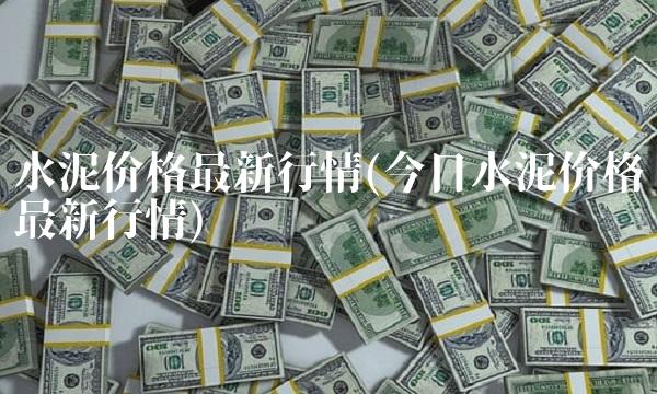 水泥价格**行情(今日水泥价格**行情)