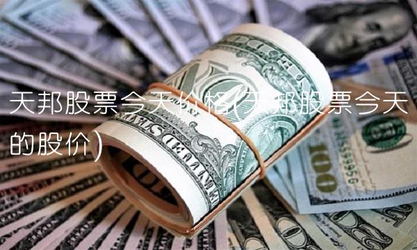 天邦股票今天价格(天邦股票今天的股价) 天邦股票今天价格(天邦股票今天的股价)