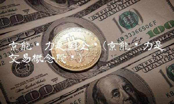 京能电力是国企吗(京能电力是碳交易概念股吗) 京能电力是国企吗(京能电力是碳交易概念股吗)