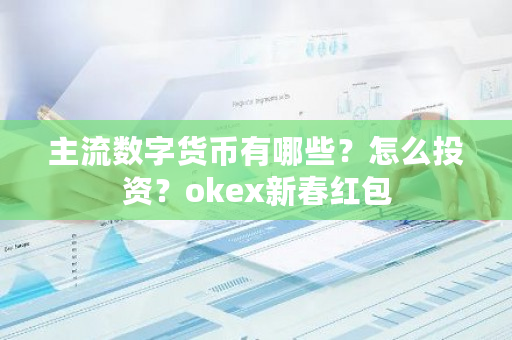 主流数字货币有哪些？怎么投资？<a href=https://www.globetech.com.cn/news/299220.html target=_blank class=infotextkey>ok</a>ex新春红包-**张图片-ZBLOG