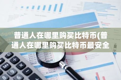 普通人在哪里购买比特币(普通人在哪里购买比特币最安全)-**张图片-ZBLOG