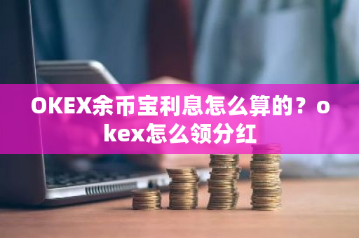 OKEX余币宝利息怎么算的？okex怎么领分红-**张图片-ZBLOG