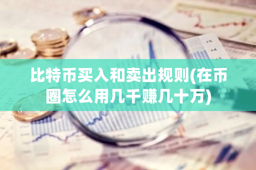 比特币买入和卖出规则(在币圈怎么用几千赚几十万)-**张图片-ZBLOG