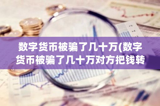 数字货币被骗了几十万(数字货币被骗了几十万对方把钱转移了能追回来吗?)-**张图片-ZBLOG
