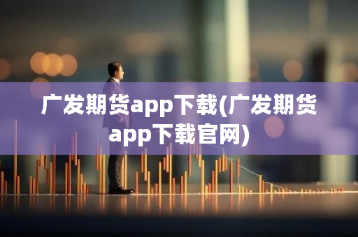 广发期货app下载(广发期货app下载官网)-**张图片-ZBLOG