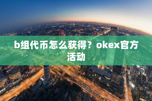 b组**怎么获得？okex官方活动-**张图片-ZBLOG