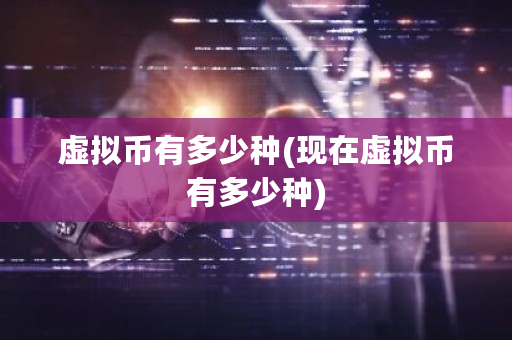 虚拟币有多少种(现在虚拟币有多少种)-**张图片-ZBLOG