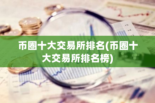 币圈十大交易所排名(币圈十大交易所排名榜)-**张图片-ZBLOG