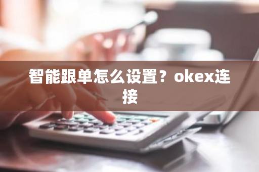 智能跟单怎么设置？okex连接-**张图片-ZBLOG