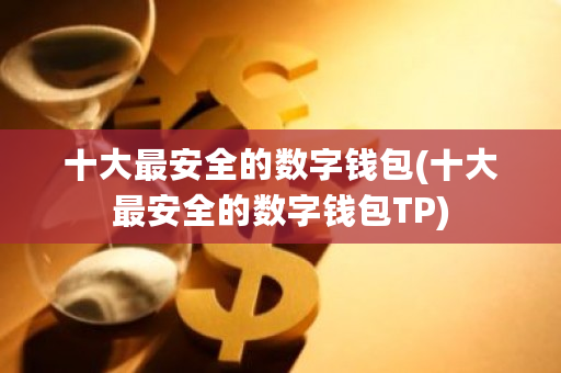 十大最安全的数字钱包(十大最安全的数字钱包TP)-**张图片-ZBLOG