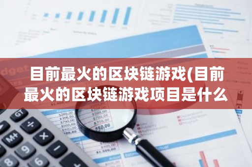 目前最火的区块链游戏(目前最火的区块链游戏项目是什么)-**张图片-ZBLOG
