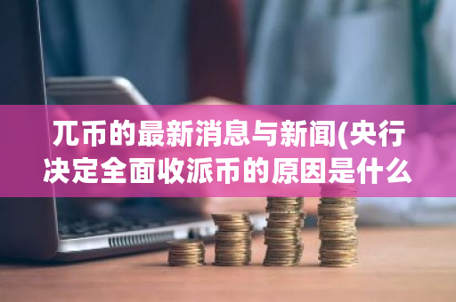 兀币的**消息与新闻(央行决定**收派币的原因是什么)-**张图片-ZBLOG
