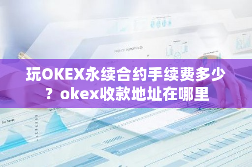 玩OKEX永续合约手续费多少？okex收款地址在哪里-**张图片-ZBLOG