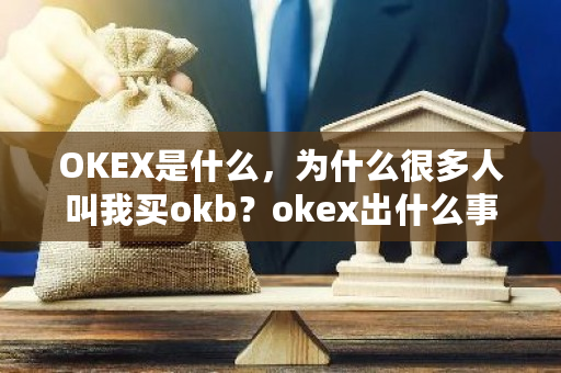 OKEX是什么，为什么很多人叫我买okb？okex出什么事了-**张图片-ZBLOG