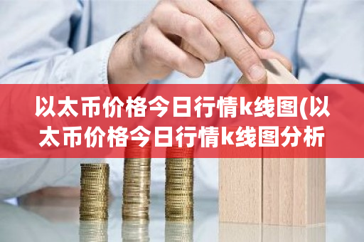 以太币价格今日行情k线图(以太币价格今日行情k线图分析)-**张图片-ZBLOG