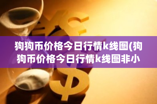 狗狗币价格今日行情k线图(狗狗币价格今日行情k线图非小号)-**张图片-ZBLOG