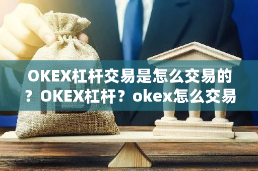 OKEX杠杆交易是怎么交易的？OKEX杠杆？okex怎么交易狗狗币-**张图片-ZBLOG