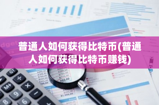 普通人如何获得比特币(普通人如何获得比特币赚钱)-**张图片-ZBLOG