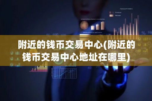 附近的钱币交易**(附近的钱币交易**地址在哪里)-**张图片-ZBLOG
