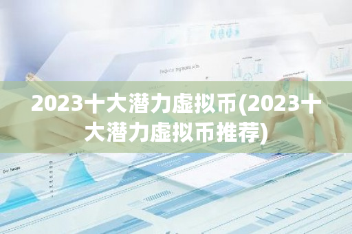 2023十大潜力虚拟币(2023十大潜力虚拟币推荐)-**张图片-ZBLOG