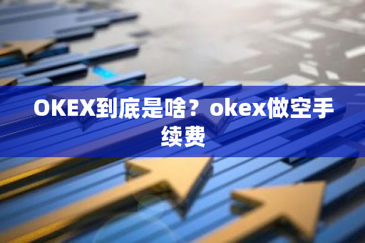 OKEX到底是啥？okex做空手续费-**张图片-ZBLOG