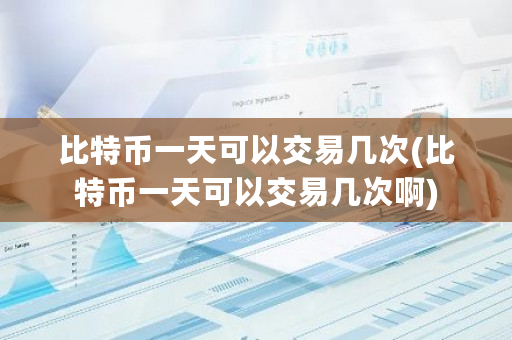 比特币一天可以交易几次(比特币一天可以交易几次啊)-**张图片-ZBLOG