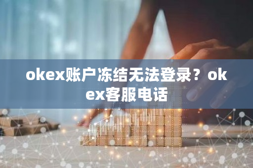 okex账户冻结无法登录？okex客服电话-**张图片-ZBLOG